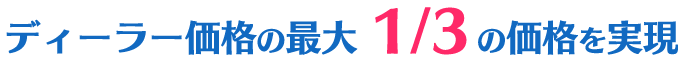 ディーラー価格の最大1/3の価格を実現